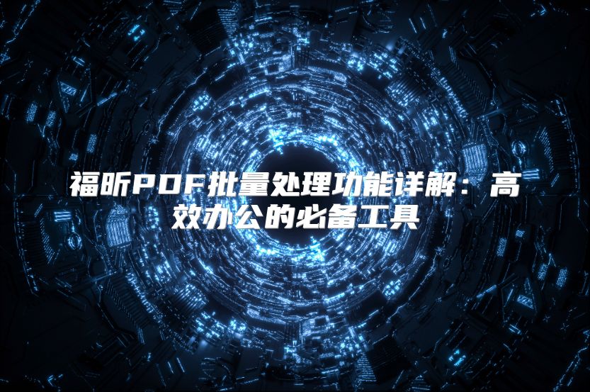 福昕PDF批量處理功能詳解：高效辦公的必備工具
