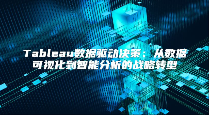 Tableau數據驅動決策：從數據可視化到智能分析的戰略轉型