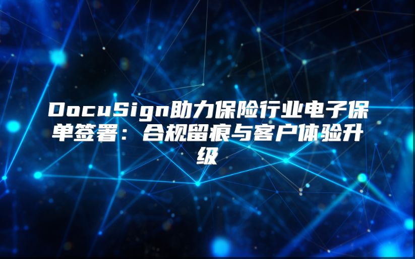 DocuSign助力保險行業電子保單簽署：合規留痕與客戶體驗升級