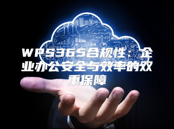 WPS365合規性：企業辦公安全與效率的雙重保障