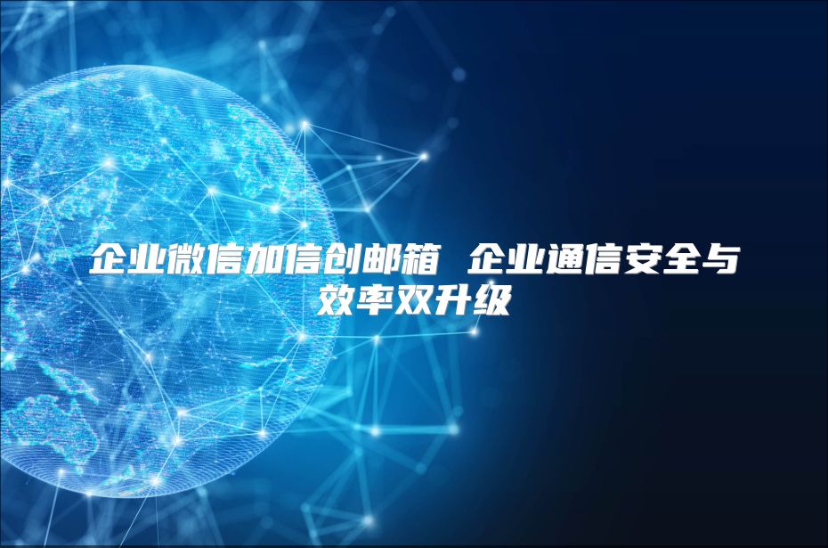 企業微信加信創郵箱 企業通信安全與效率雙升級