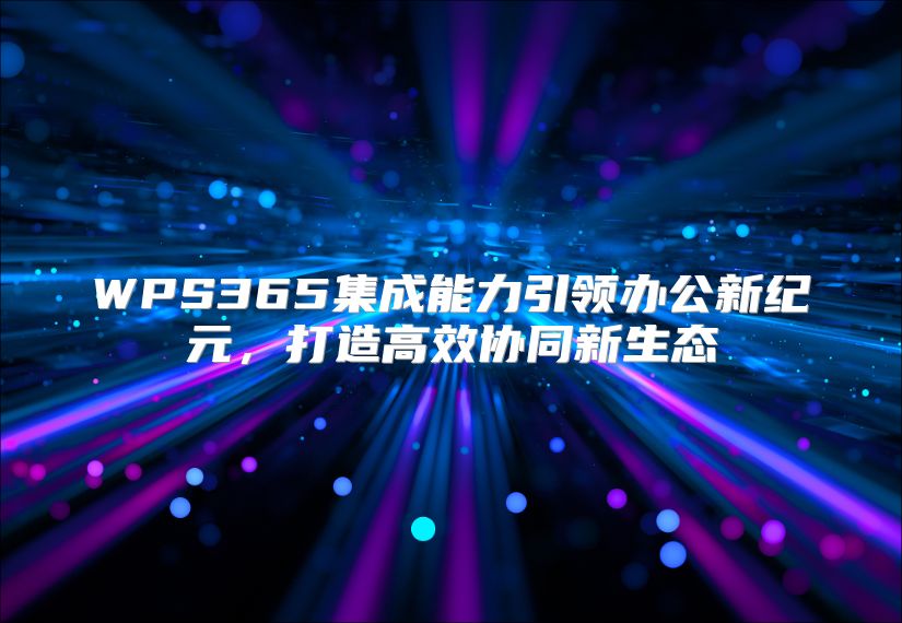 WPS365集成能力引領辦公新紀元，打造高效協同新生態