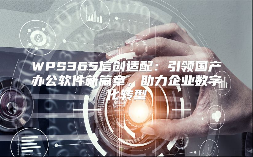 WPS365信創(chuàng)適配：引領(lǐng)國產(chǎn)辦公軟件新篇章，助力企業(yè)數(shù)字化轉(zhuǎn)型