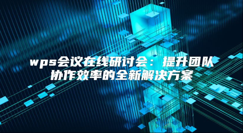 wps會議在線研討會：提升團隊協作效率的全新解決方案