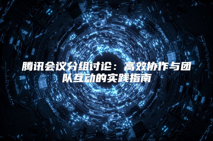騰訊會議分組討論：高效協作與團隊互動的實踐指南