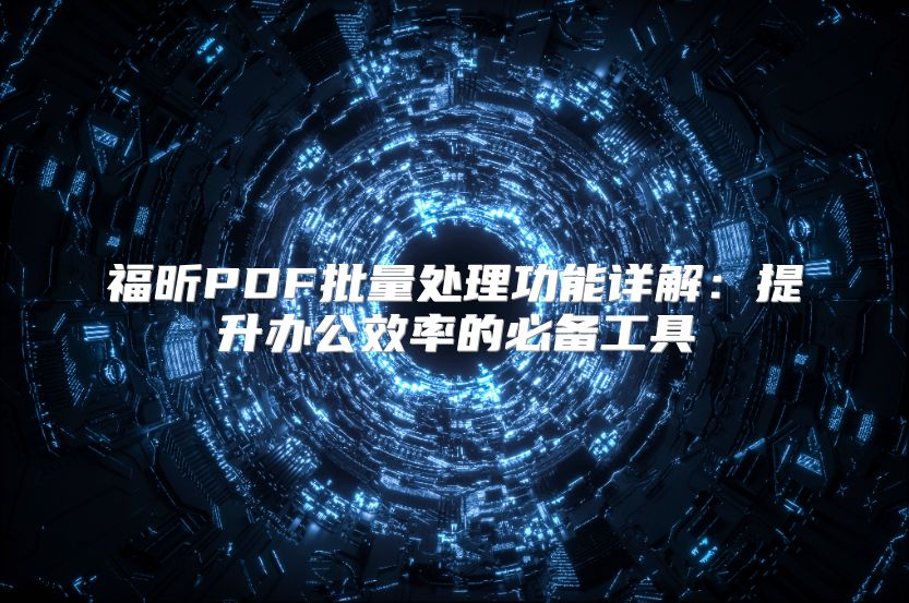 福昕PDF批量處理功能詳解：提升辦公效率的必備工具