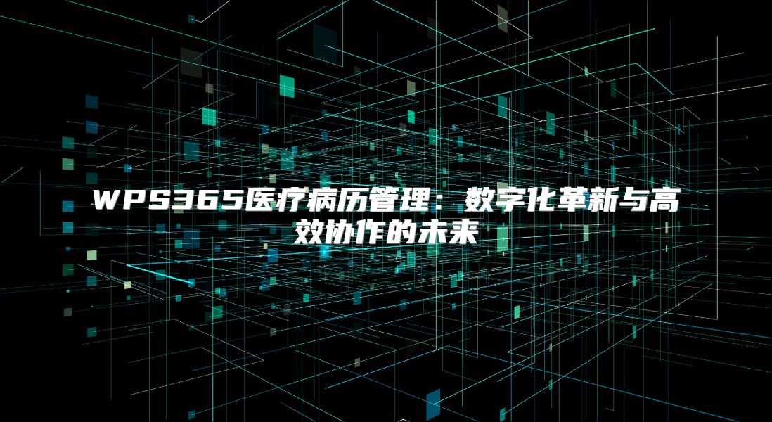 WPS365醫(yī)療病歷管理：數(shù)字化革新與高效協(xié)作的未來