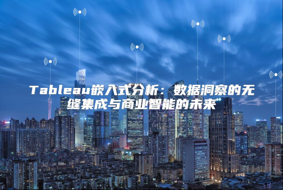Tableau嵌入式分析：數據洞察的無縫集成與商業智能的未來