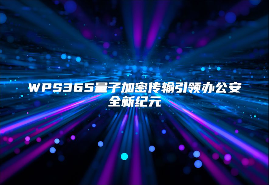 WPS365量子加密傳輸引領辦公安全新紀元