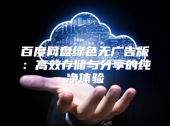 百度網盤綠色無廣告版：高效存儲與分享的純凈體驗