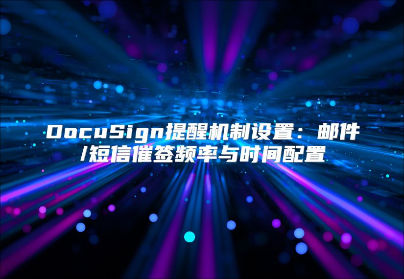 DocuSign提醒機制設置：郵件/短信催簽頻率與時間配置