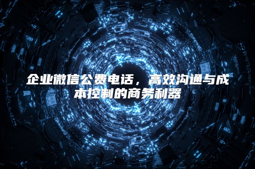 企業微信公費電話，高效溝通與成本控制的商務利器