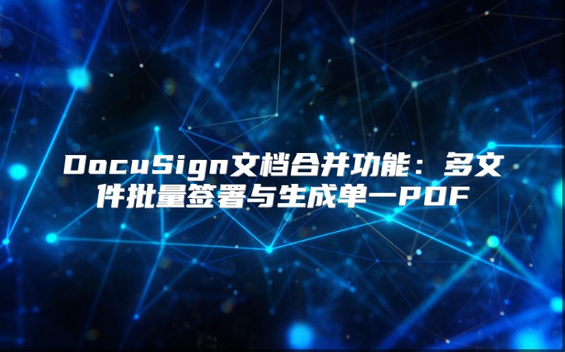 DocuSign文檔合并功能：多文件批量簽署與生成單一PDF