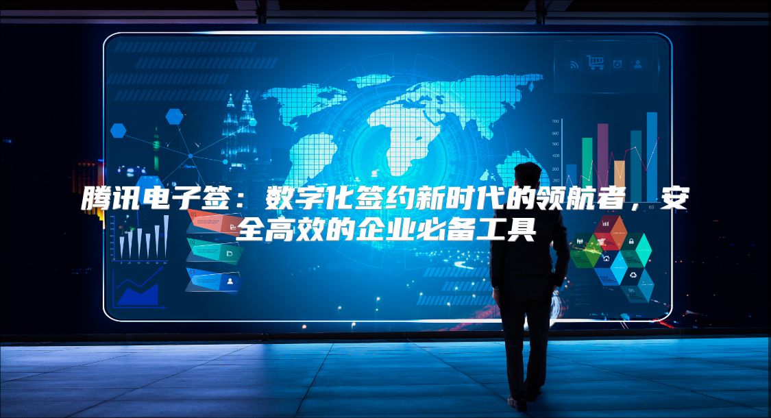 騰訊電子簽：數字化簽約新時代的領航者，安全高效的企業必備工具