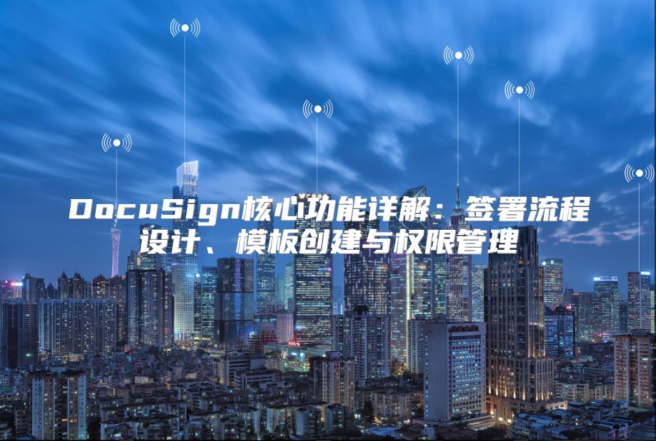 DocuSign核心功能詳解：簽署流程設計、模板創建與權限管理