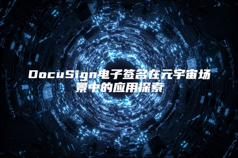 DocuSign電子簽名在元宇宙場景中的應(yīng)用探索