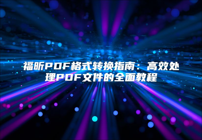 福昕PDF格式轉換指南：高效處理PDF文件的全面教程
