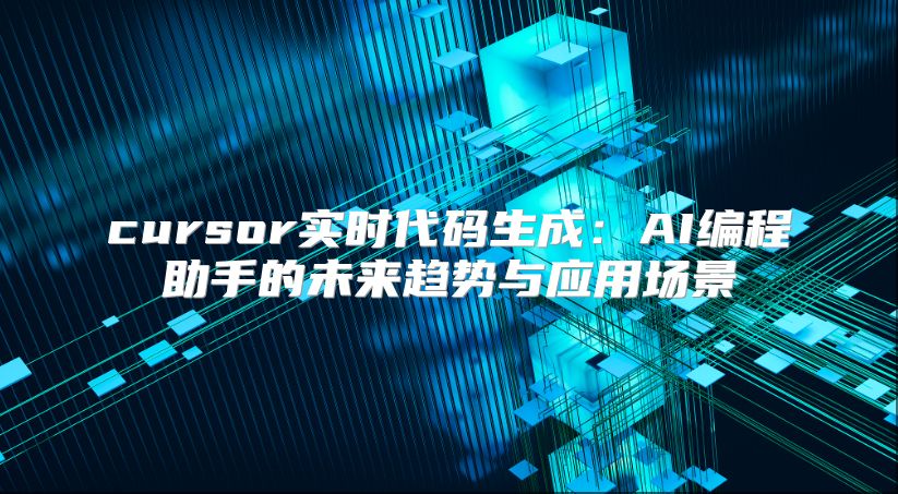 cursor實時代碼生成：AI編程助手的未來趨勢與應用場景