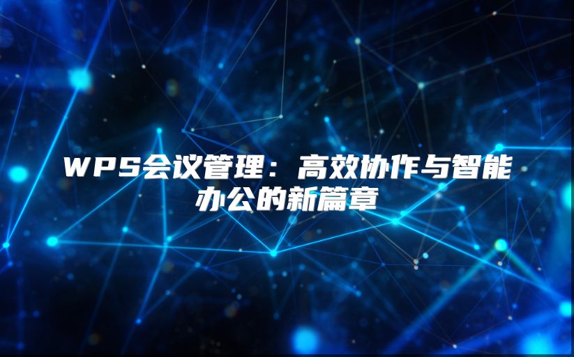 WPS會議管理：高效協作與智能辦公的新篇章