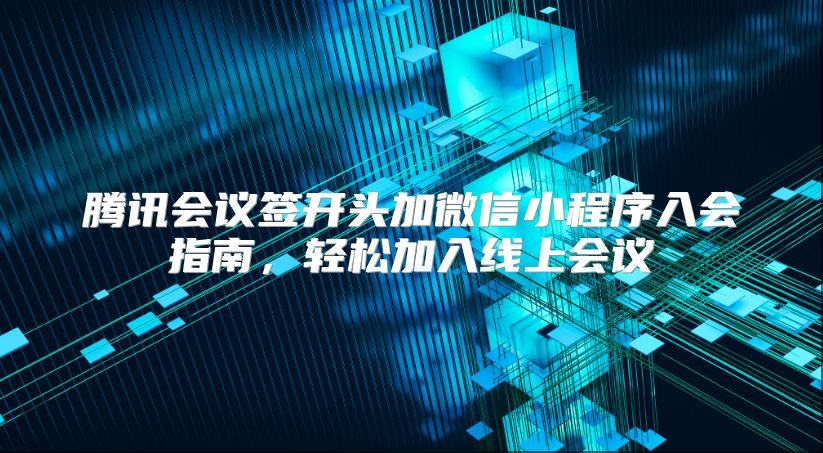 騰訊會議簽開頭加微信小程序入會指南，輕松加入線上會議