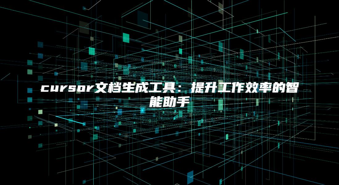 cursor文檔生成工具：提升工作效率的智能助手
