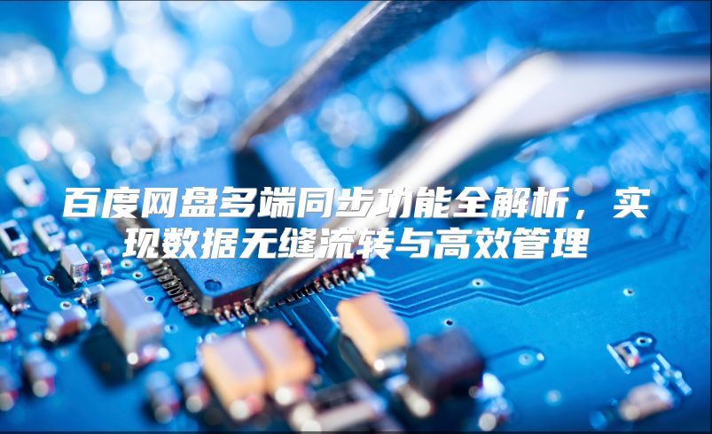 百度網盤多端同步功能全解析，實現數據無縫流轉與高效管理