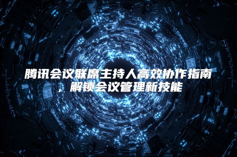 騰訊會議聯席主持人高效協作指南，解鎖會議管理新技能