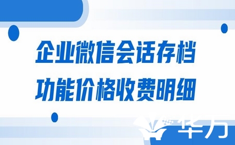 企業微信會話內容存檔功能多少錢？企業微信會話存檔的重要性！